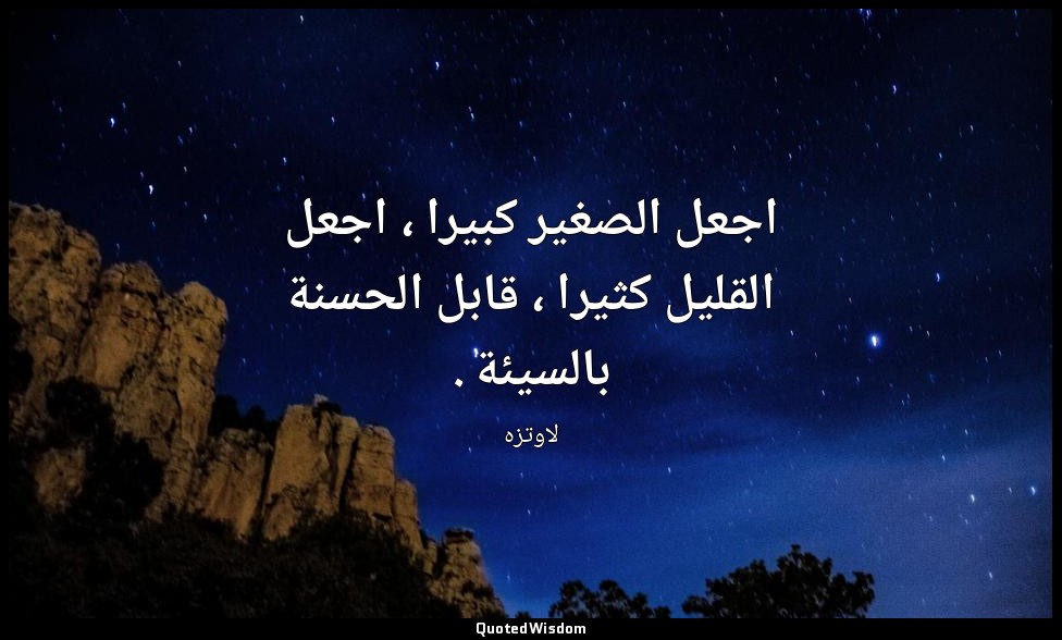 اجعل الصغير كبيرا ، اجعل القليل كثيرا ، قابل الحسنة بالسيئة . — لاوتزه