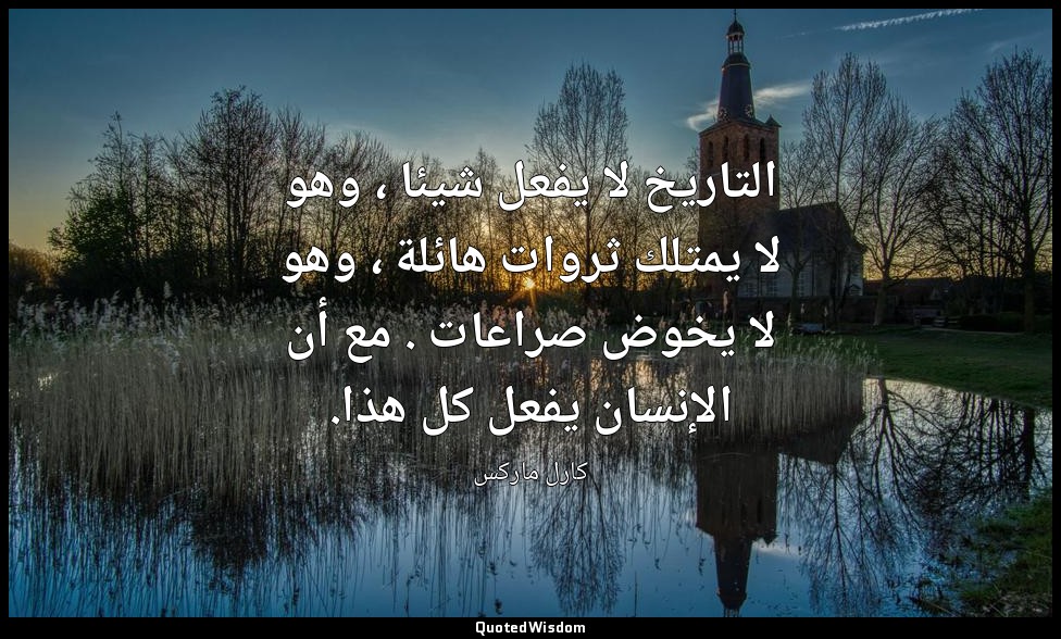 التاريخ لا يفعل شيئا ، وهو لا يمتلك ثروات هائلة ، وهو لا يخوض صراعات . مع أن الإ — كارل ماركس