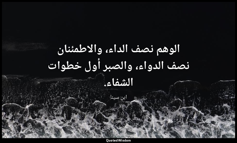 الوهم نصف الداء، والاطمئنان نصف الدواء، والصبر أول خطوات الشفاء. — ابن سينا