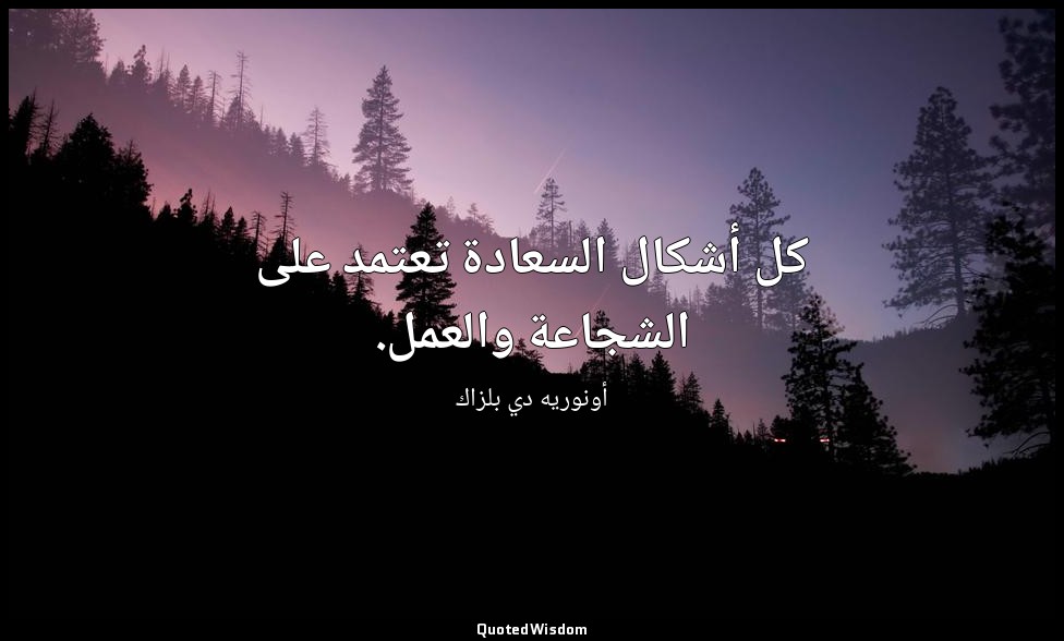 كل أشكال السعادة تعتمد على الشجاعة والعمل. — أونوريه دي بلزاك