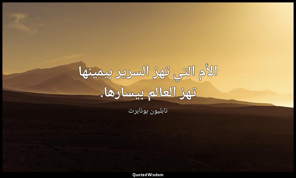 الأم التي تهز السرير بيمينها تهز العالم بيسارها. — نابليون بونابرت