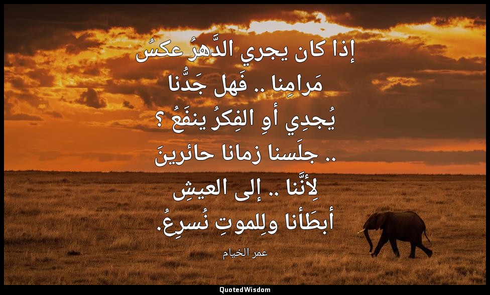 إذا كان يجري الدَّهرُ عكسُ مَرامِنا .. فَهل جَدُّنا يُجدِي أوِ الفِكرُ ينفَعُ ؟  — عمر الخيام