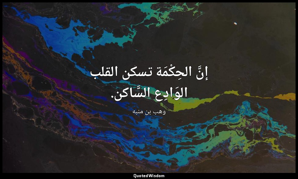 إنَّ الحِكْمَة تسكن القلب الوَادِع السَّاكن. — وهب بن منبه