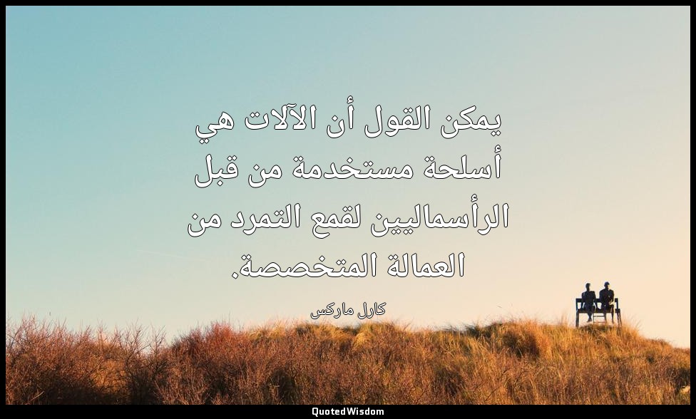 يمكن القول أن الآلات هي أسلحة مستخدمة من قبل الرأسماليين لقمع التمرد من العمالة  — كارل ماركس