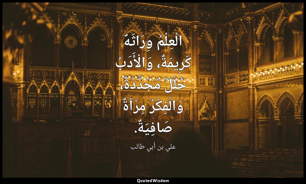 الْعِلْمُ وِرَاثَهٌ كَرِيمَةٌ، وَالْأَدَبُ حُلَلٌ مُجَدَّدَةٌ، وَالْفِكْرُ مِرْآ — علي بن أبي طالب