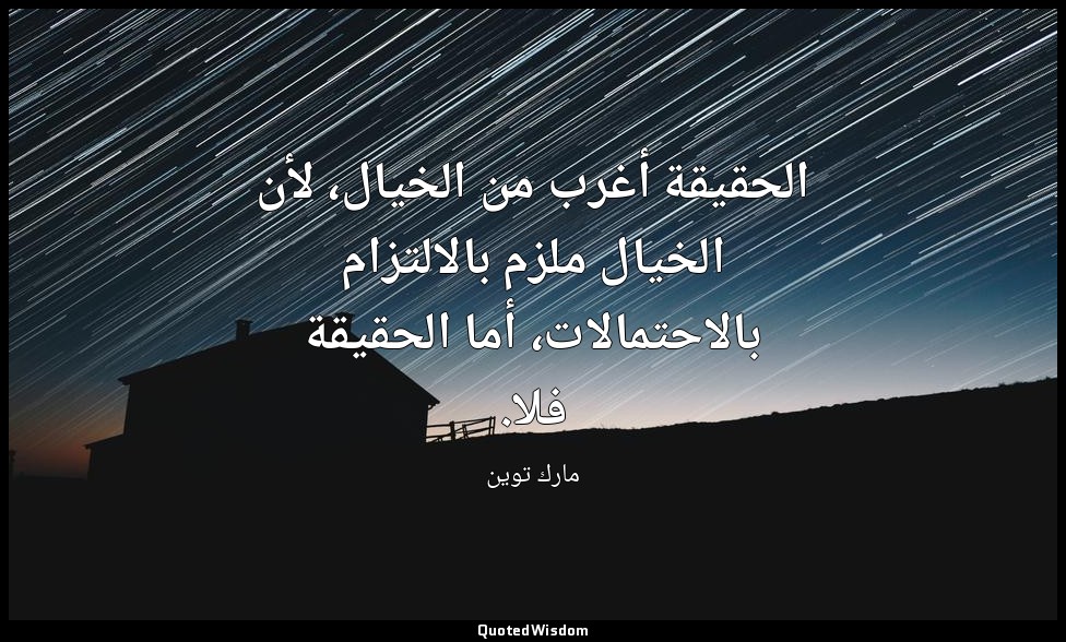 الحقيقة أغرب من الخيال، لأن الخيال ملزم بالالتزام بالاحتمالات، أما الحقيقة فلا. — مارك توين