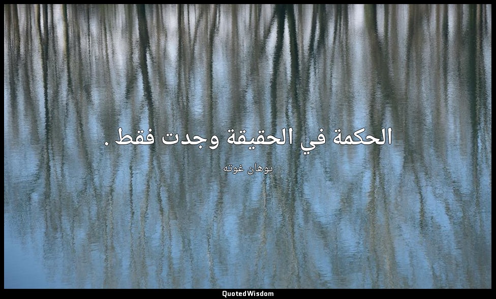 الحكمة في الحقيقة وجدت فقط . — يوهان غوته