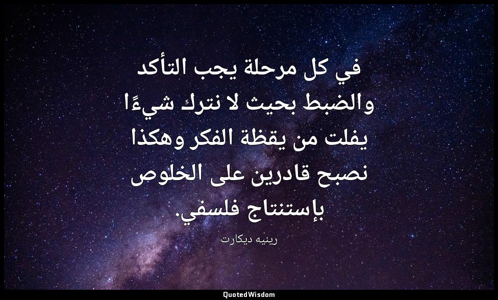 في كل مرحلة يجب التأكد والضبط بحيث لا نترك شيءًا يفلت من يقظة الفكر وهكذا نصبح ق — رينيه ديكارت