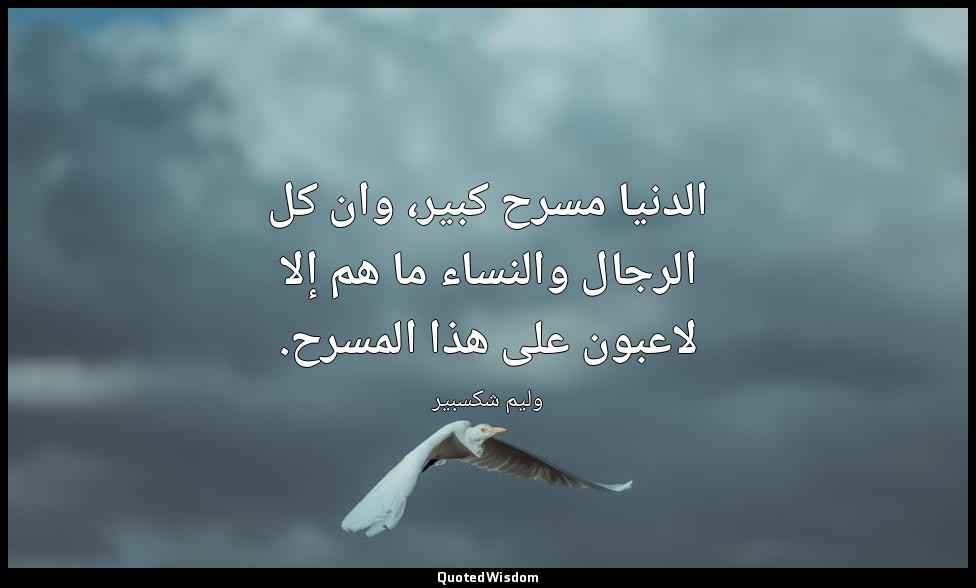 الدنيا مسرح كبير، وان كل الرجال والنساء ما هم إلا لاعبون على هذا المسرح. — وليم شكسبير