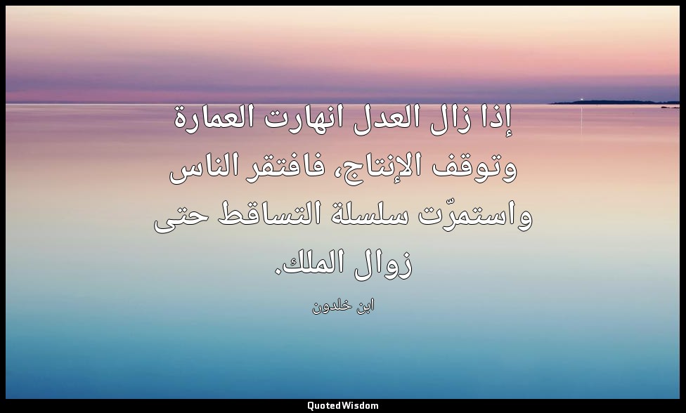 إذا زال العدل انهارت العمارة وتوقف الإنتاج، فافتقر الناس واستمرّت سلسلة التساقط  — ابن خلدون