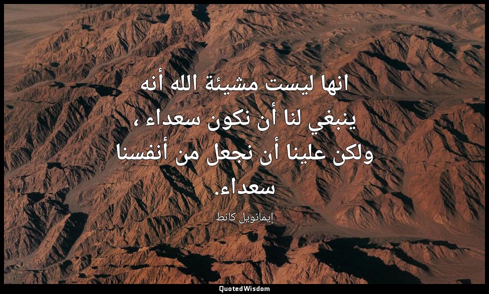 انها ليست مشيئة الله أنه ينبغي لنا أن نكون سعداء ، ولكن علينا أن نجعل من أنفسنا  — إيمانويل كانط