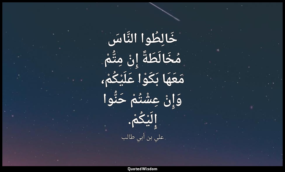 خَالِطُوا النَّاسَ مُخَالَطَةً إِنْ مِتُّمْ مَعَهَا بَكَوْا عَلَيْكُمْ، وَإِنْ ع — علي بن أبي طالب