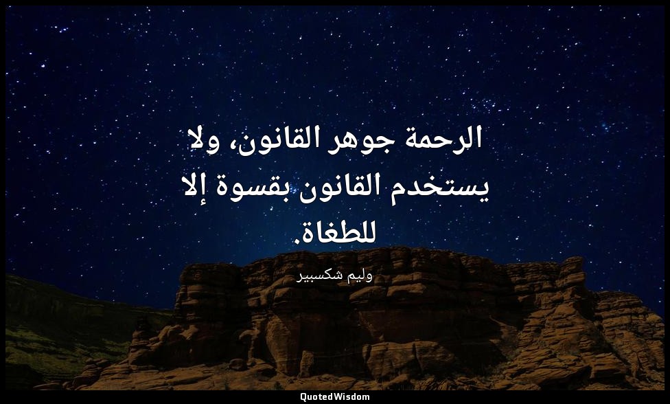 الرحمة جوهر القانون، ولا يستخدم القانون بقسوة إلا للطغاة. — وليم شكسبير
