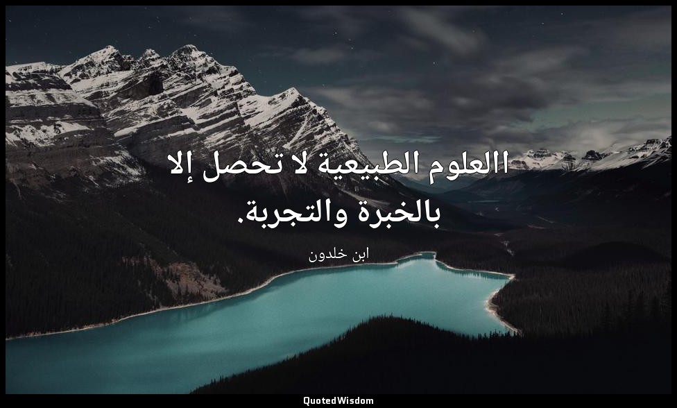 االعلوم الطبيعية لا تحصل إلا بالخبرة والتجربة. — ابن خلدون