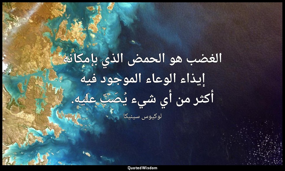 الغضب هو الحمض الذي بإمكانه إيذاء الوعاء الموجود فيه أكثر من أي شيء يُصَبّ عليه. — لوكيوس سينيكا