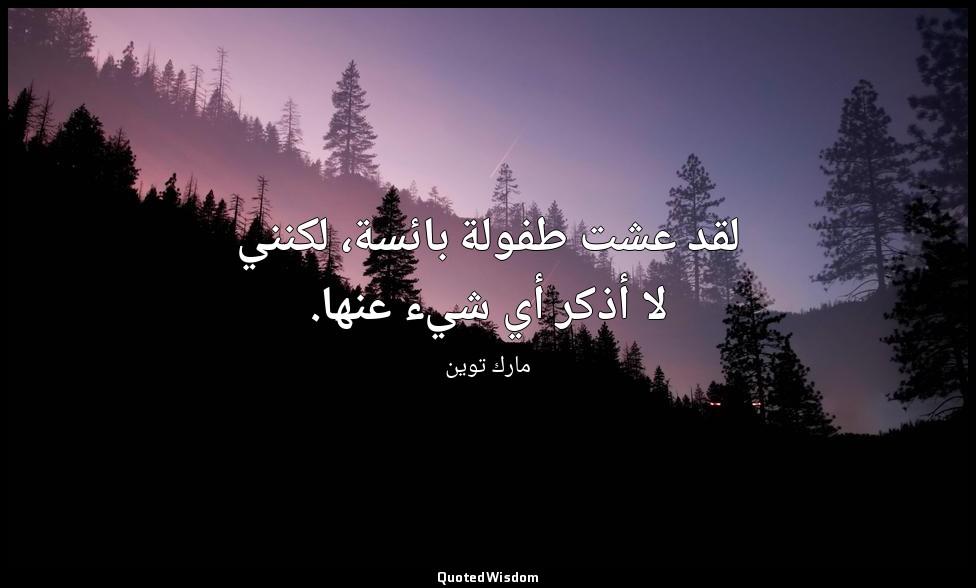 لقد عشت طفولة بائسة، لكنني لا أذكر أي شيء عنها. — مارك توين