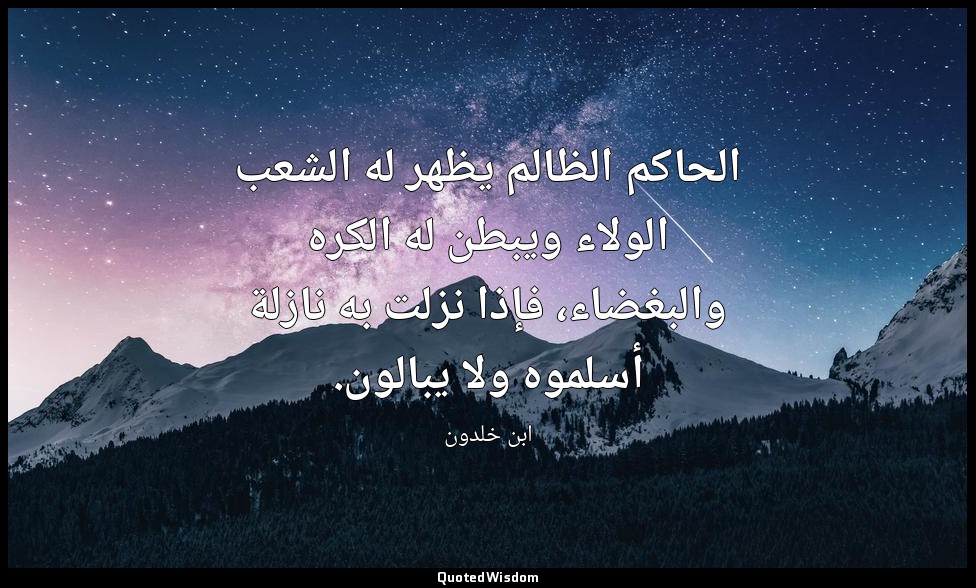 الحاكم الظالم يظهر له الشعب الولاء ويبطن له الكره والبغضاء، فإذا نزلت به نازلة أ — ابن خلدون