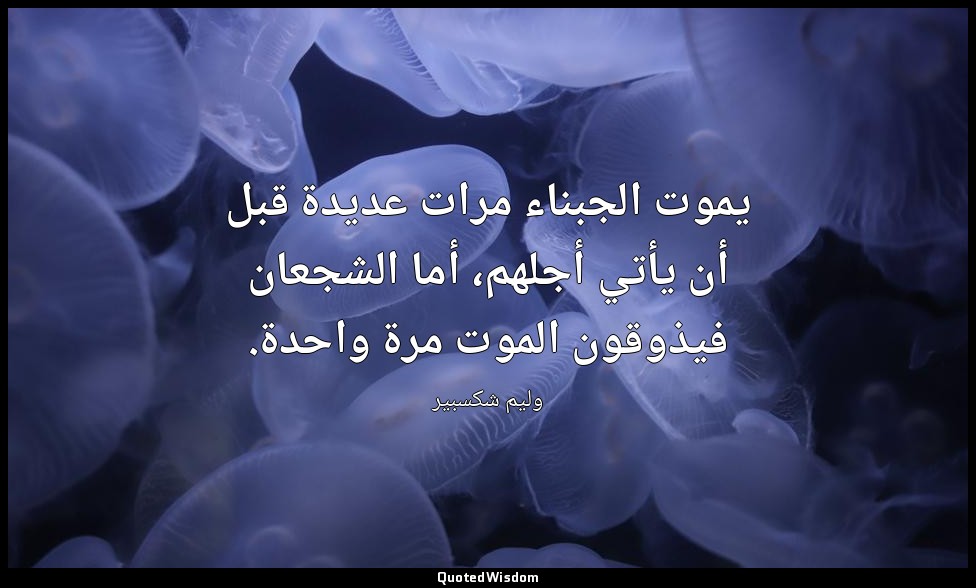 يموت الجبناء مرات عديدة قبل أن يأتي أجلهم، أما الشجعان فيذوقون الموت مرة واحدة. — وليم شكسبير