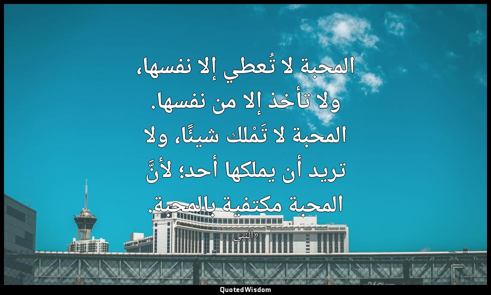 المحبة لا تُعطي إلا نفسها، ولا تأخذ إلا من نفسها. المحبة لا تَمْلك شيئًا، ولا تر — «النبي