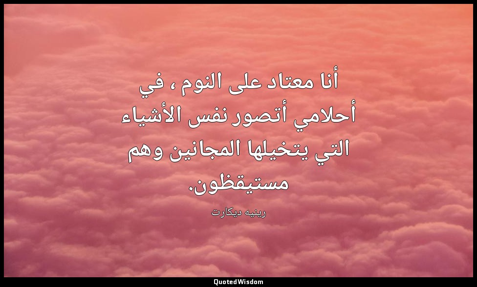 أنا معتاد على النوم ، في أحلامي أتصور نفس الأشياء التي يتخيلها المجانين وهم مستي — رينيه ديكارت