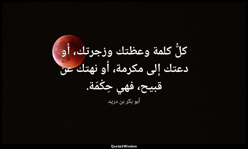 كلُّ كلمة وعظتك وزجرتك، أو دعتك إلى مكرمة، أو نهتك عن قبيح، فهي حِكْمَة. — أبو بكر بن دريد