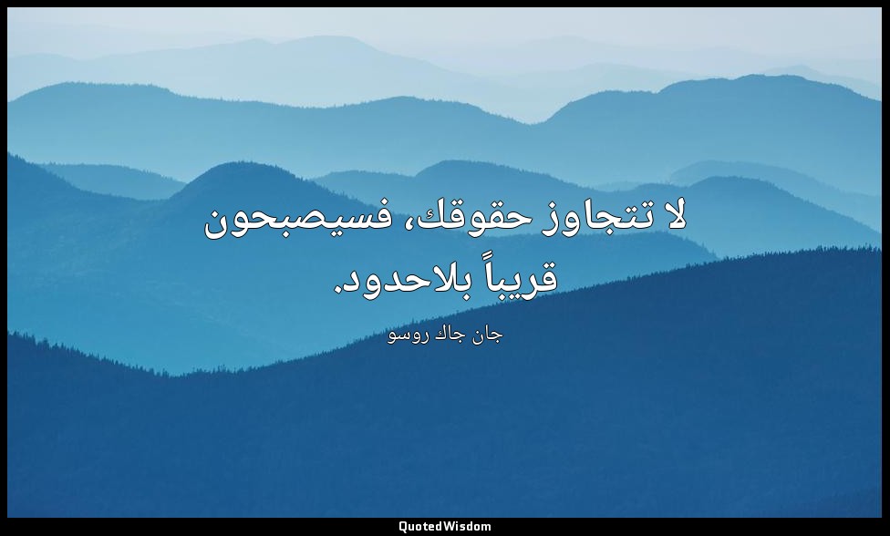 لا تتجاوز حقوقك، فسيصبحون قريباً بلاحدود. — جان جاك روسو