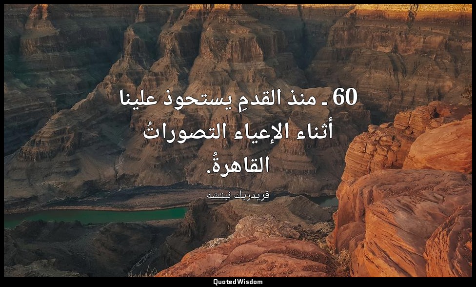 60 ـ منذ القدمِ يستحوذ علينا أثناء الإعياء التصوراتُ القاهرةُ. — فريدريك نيتشه