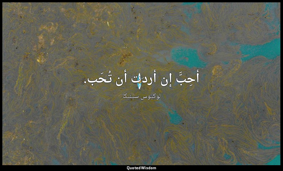أحِبَّ إن أردت أن تُحَب. — لوكيوس سينيكا