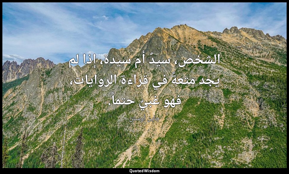 الشخص، سيدٌ أم سيدة، إذا لم يجد متعةً في قراءة الروايات، فهو غبيٌ حتماً. — جاين أوستن