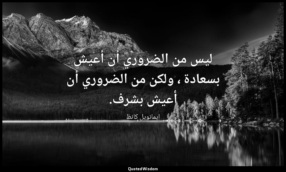 ليس من الضروري أن أعيش بسعادة ، ولكن من الضروري أن أعيش بشرف. — إيمانويل كانط