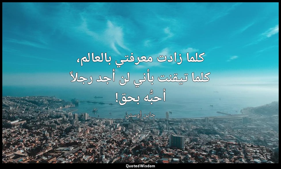 كلما زادت معرفتي بالعالم، كلما تيقنت بأني لن أجد رجلاً أحبُّه بحق! — جاين أوستن