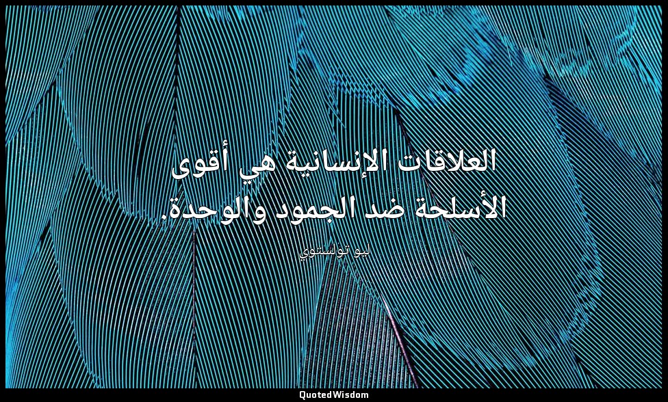 العلاقات الإنسانية هي أقوى الأسلحة ضد الجمود والوحدة. — ليو تولستوي