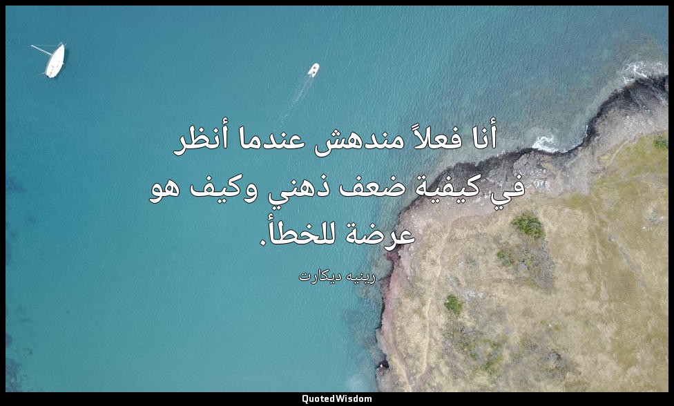 أنا فعلاً مندهش عندما أنظر في كيفية ضعف ذهني وكيف هو عرضة للخطأ. — رينيه ديكارت