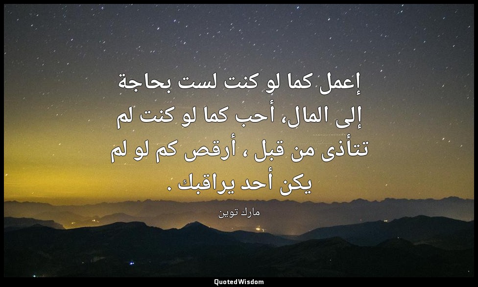 إعمل كما لو كنت لست بحاجة إلى المال، أحب كما لو كنت لم تتأذى من قبل ، أرقص كم لو — مارك توين