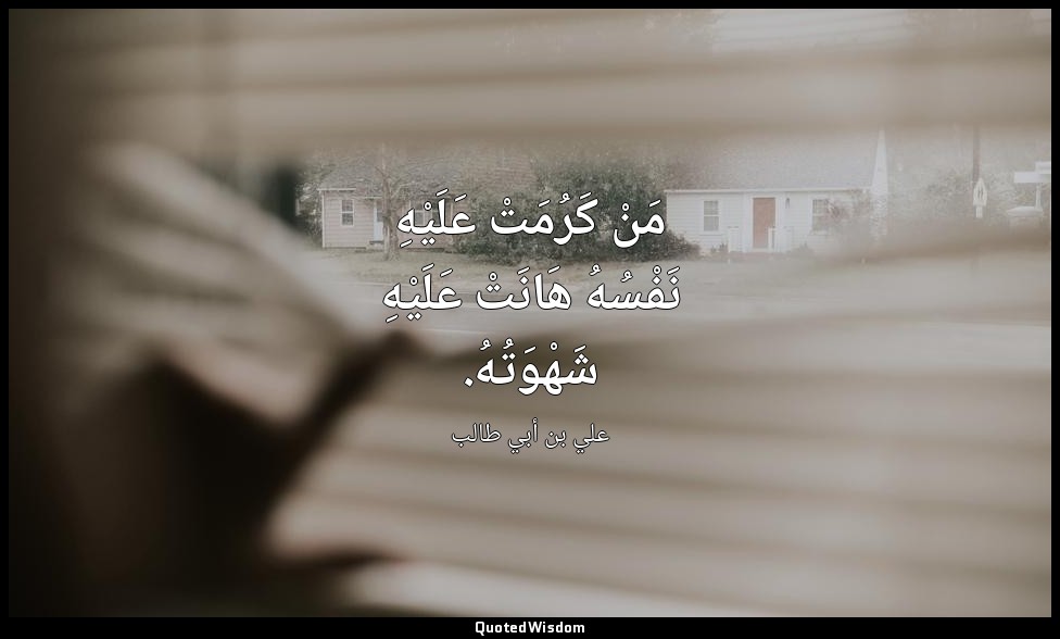 مَنْ كَرُمَتْ عَلَيْهِ نَفْسُهُ هَانَتْ عَلَيْهِ شَهْوَتُهُ. — علي بن أبي طالب