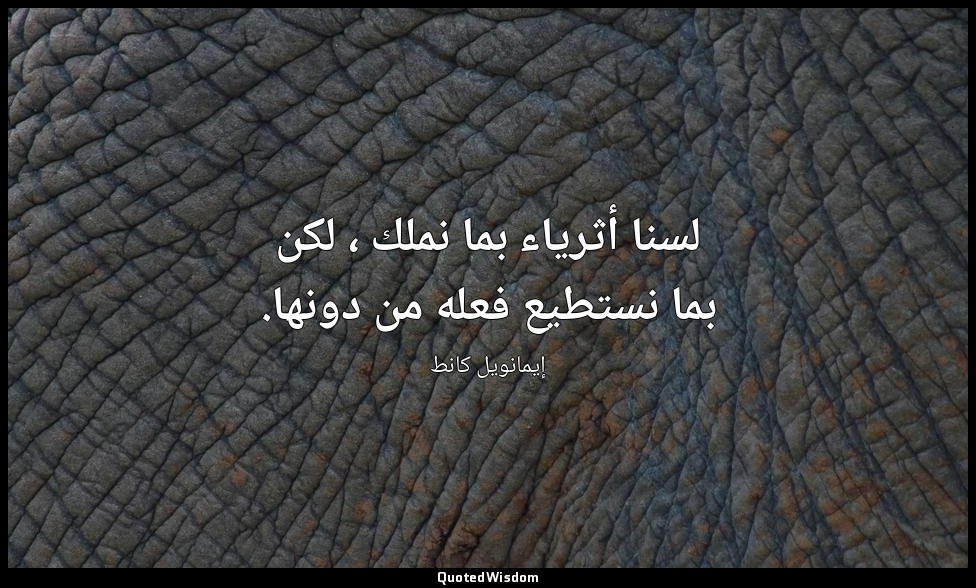 لسنا أثرياء بما نملك ، لكن بما نستطيع فعله من دونها. — إيمانويل كانط