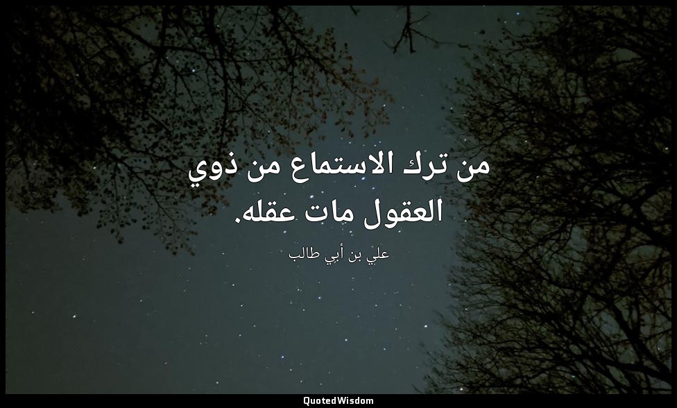 من ترك الاستماع من ذوي العقول مات عقله. — علي بن أبي طالب
