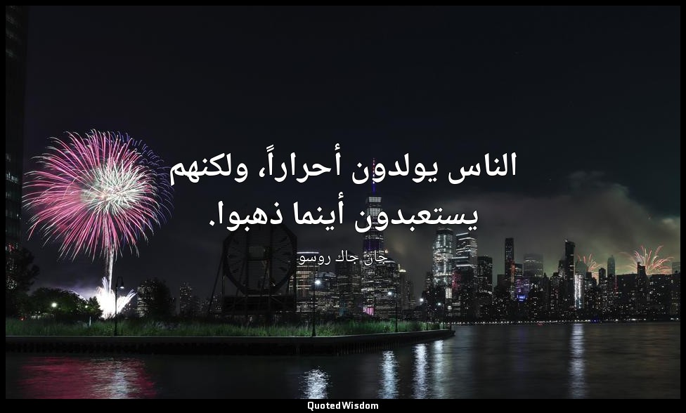 الناس يولدون أحراراً، ولكنهم يستعبدون أينما ذهبوا. — جان جاك روسو