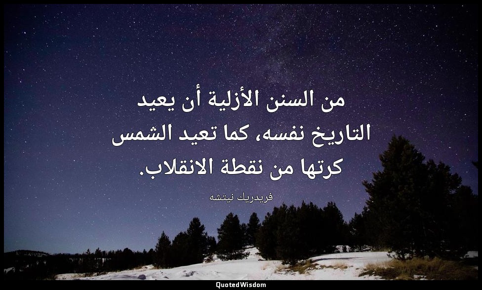 من السنن الأزلية أن يعيد التاريخ نفسه، كما تعيد الشمس كرتها من نقطة الانقلاب. — فريدريك نيتشه