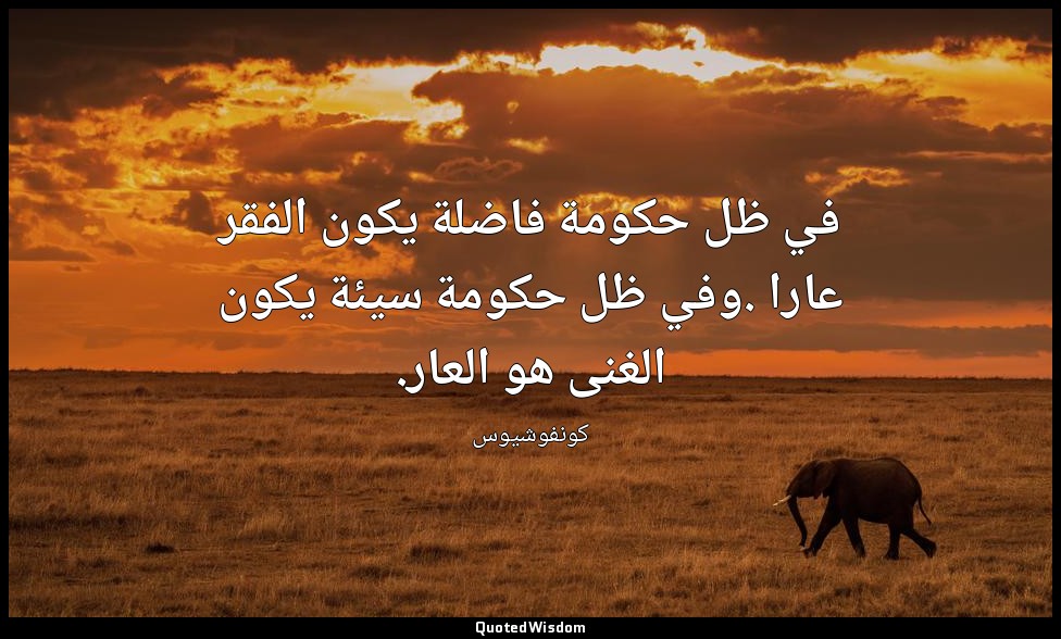 في ظل حكومة فاضلة يكون الفقر عارا .وفي ظل حكومة سيئة يكون الغنى هو العار. — كونفوشيوس
