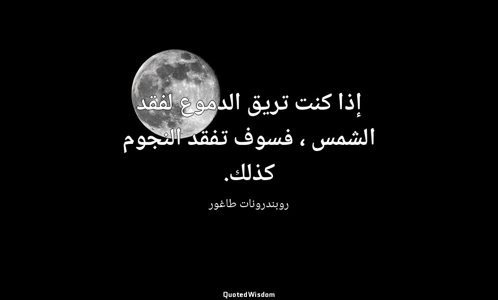 إذا كنت تريق الدموع لفقد الشمس ، فسوف تفقد النجوم كذلك. — روبندرونات طاغور