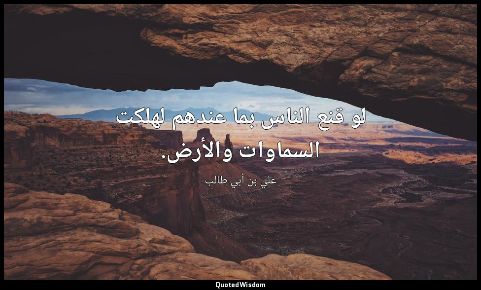 لو قنع الناس بما عندهم لهلكت السماوات والأرض. — علي بن أبي طالب