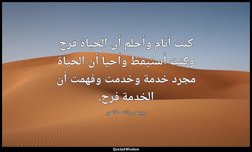 كنت أنام وأحلم أن الحياة فرح وكنت أستيقظ وأحيا أن الحياة مجرد خدمة وخدمت وفهمت أ — روبندرونات طاغور