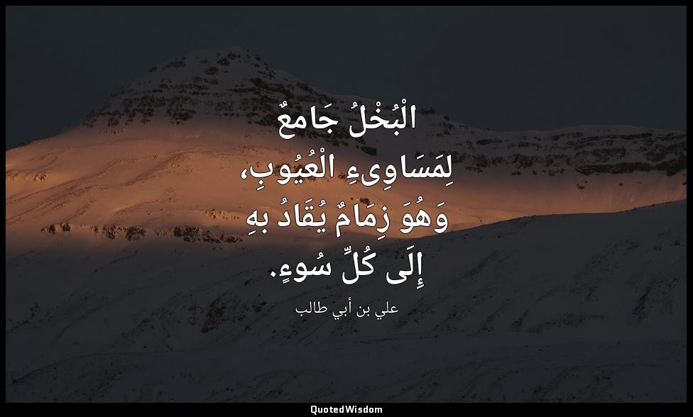 الْبُخْلُ جَامعٌ لِمَسَاوِىءِ الْعُيُوبِ، وَهُوَ زِمَامٌ يُقَادُ بهِ إِلَى كُلِّ — علي بن أبي طالب