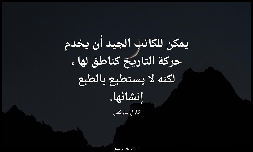 يمكن للكاتب الجيد أن يخدم حركة التاريخ كناطق لها ، لكنه لا يستطيع بالطبع إنشائها — كارل ماركس