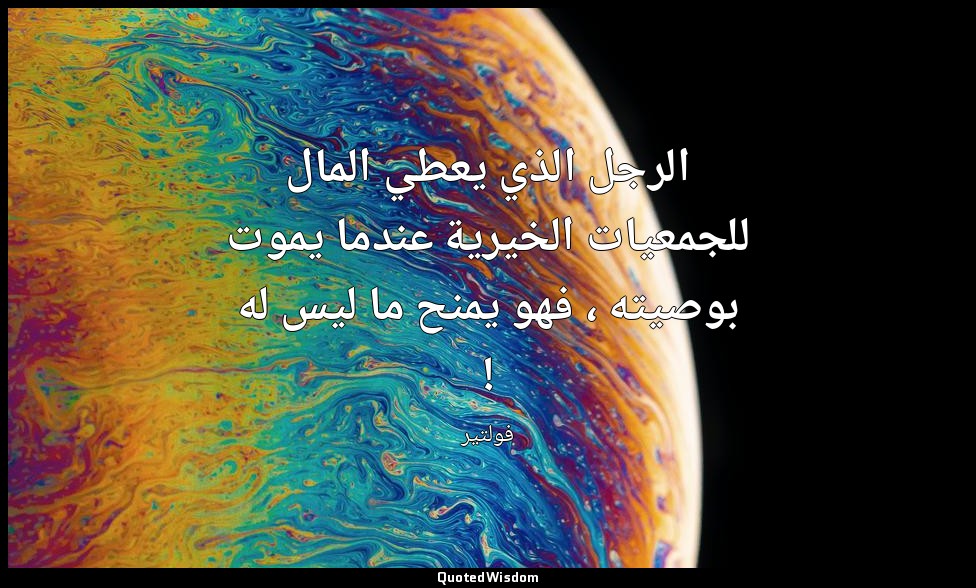 الرجل الذي يعطي المال للجمعيات الخيرية عندما يموت بوصيته ، فهو يمنح ما ليس له ! — فولتير