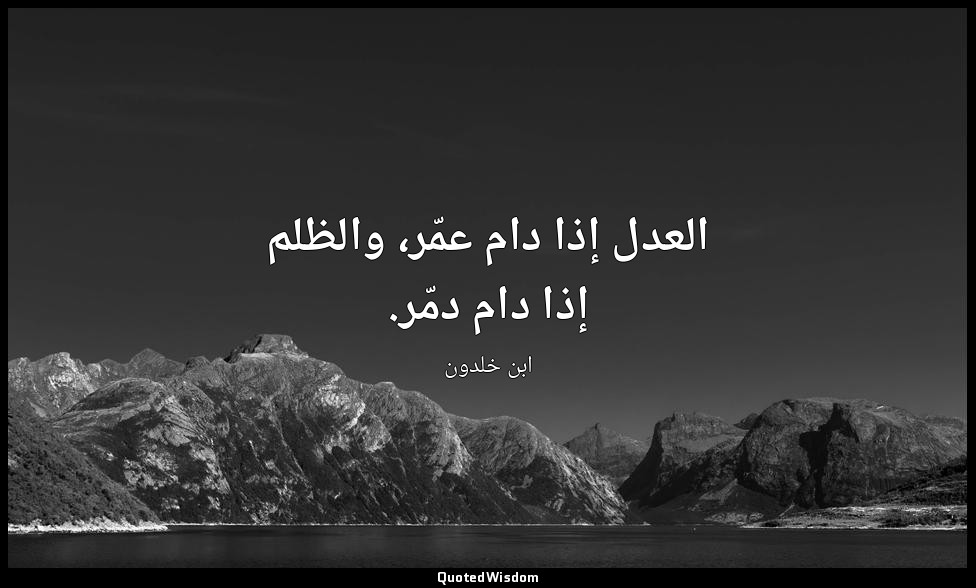 العدل إذا دام عمّر، والظلم إذا دام دمّر. — ابن خلدون