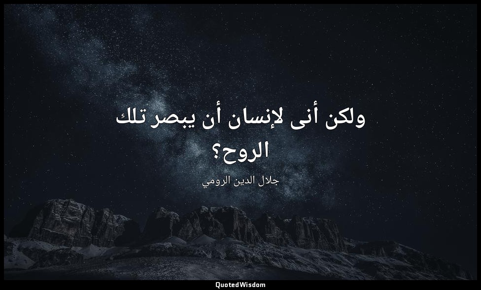 ولكن أنى لإنسان أن يبصر تلك الروح؟ — جلال الدين الرومي