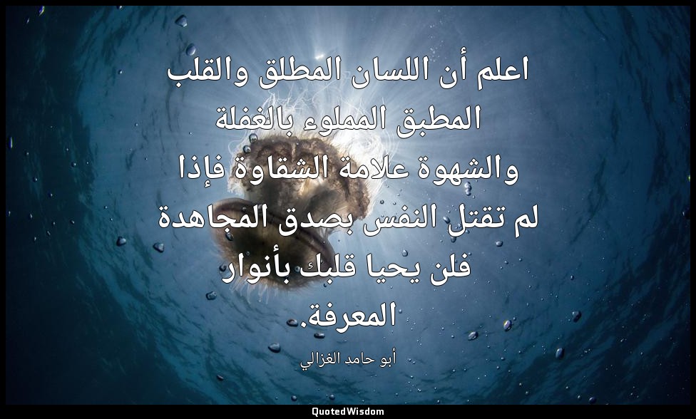 اعلم أن اللسان المطلق والقلب المطبق المملوء بالغفلة والشهوة علامة الشقاوة فإذا ل — أبو حامد الغزالي