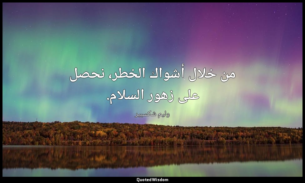 من خلال أشواك الخطر، نحصل على زهور السلام. — وليم شكسبير